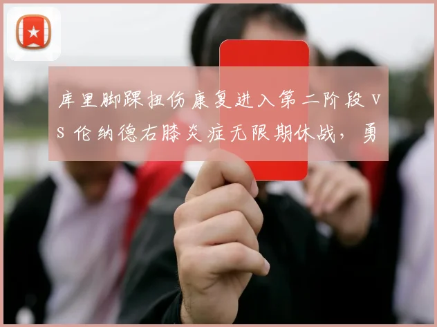 库里脚踝扭伤康复进入第二阶段 vs 伦纳德右膝炎症无限期休战，勇士快船核心回归时间迷雾