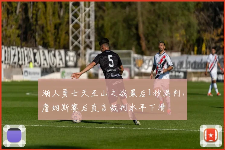 湖人勇士天王山之战最后1秒漏判,詹姆斯赛后直言裁判水平下滑