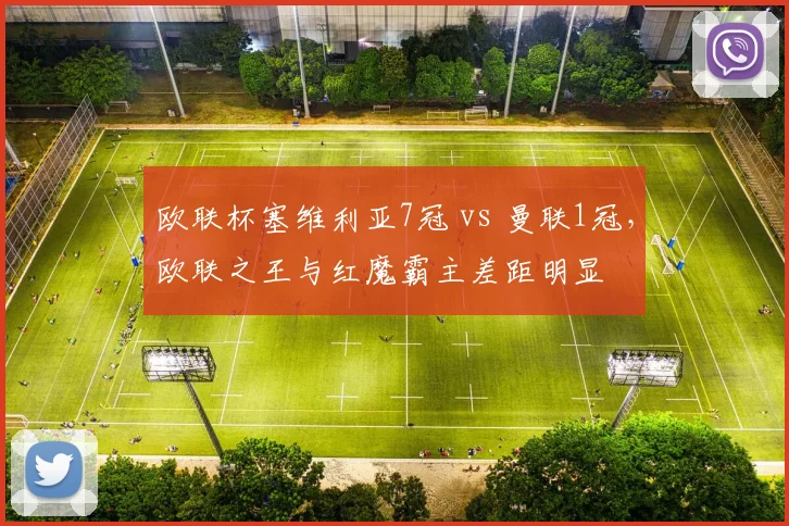 欧联杯塞维利亚7冠 vs 曼联1冠,欧联之王与红魔霸主差距明显