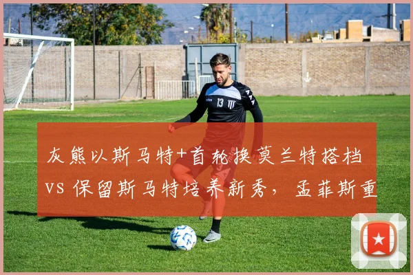 灰熊以斯马特+首轮换莫兰特搭档 vs 保留斯马特培养新秀，孟菲斯重建路径选择